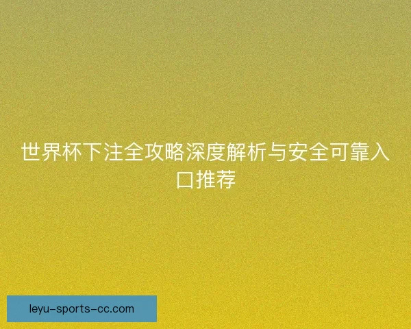 世界杯下注全攻略深度解析与安全可靠入口推荐