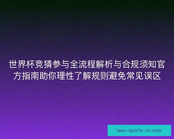 世界杯竞猜参与全流程解析与合规须知官方指南助你理性了解规则避免常见误区
