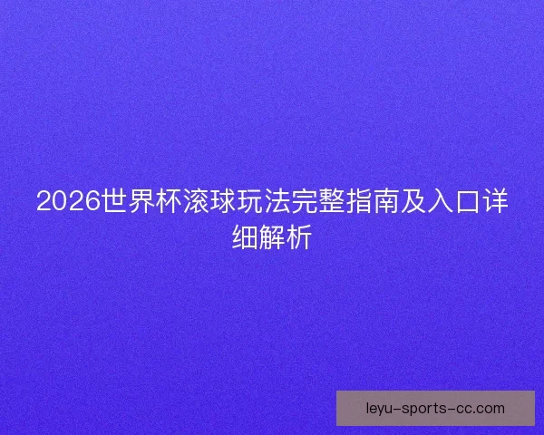 2026世界杯滚球玩法完整指南及入口详细解析