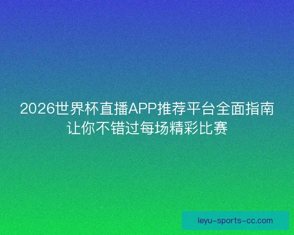 2026世界杯直播APP推荐平台全面指南让你不错过每场精彩比赛