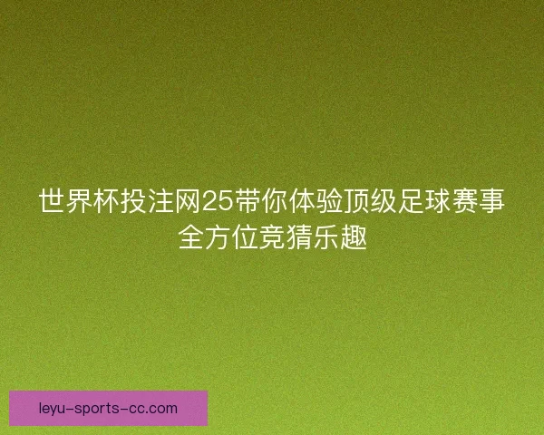 世界杯投注网25带你体验顶级足球赛事全方位竞猜乐趣 世界杯投注网25带你体验顶级足球赛事全方位竞猜乐趣