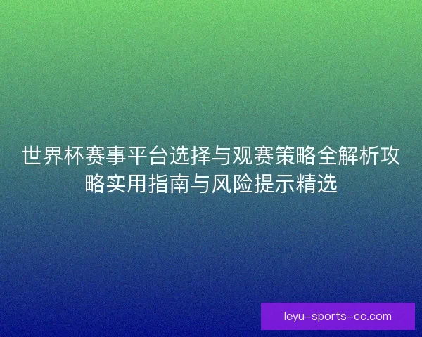 世界杯赛事平台选择与观赛策略全解析攻略实用指南与风险提示精选 世界杯赛事平台选择与观赛策略全解析攻略实用指南与风险提示精选