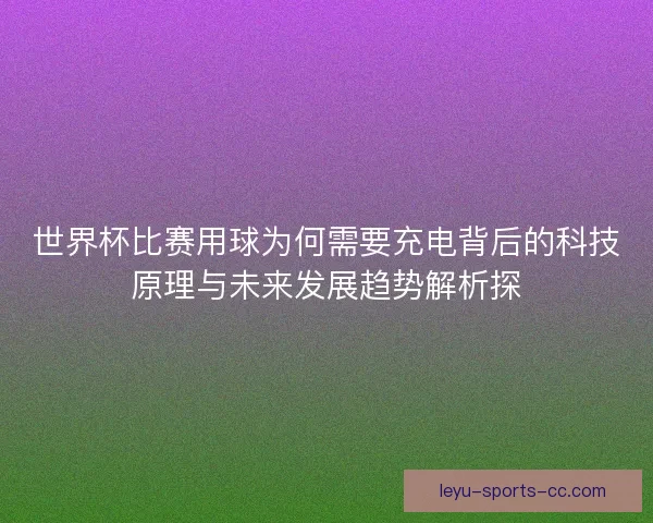 世界杯比赛用球为何需要充电背后的科技原理与未来发展趋势解析探 世界杯比赛用球为何需要充电背后的科技原理与未来发展趋势解析探